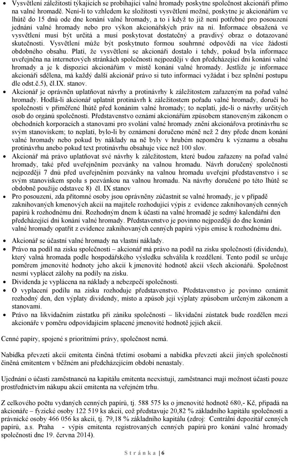 pro výkon akcionářských práv na ní. Informace obsažená ve vysvětlení musí být určitá a musí poskytovat dostatečný a pravdivý obraz o dotazované skutečnosti.