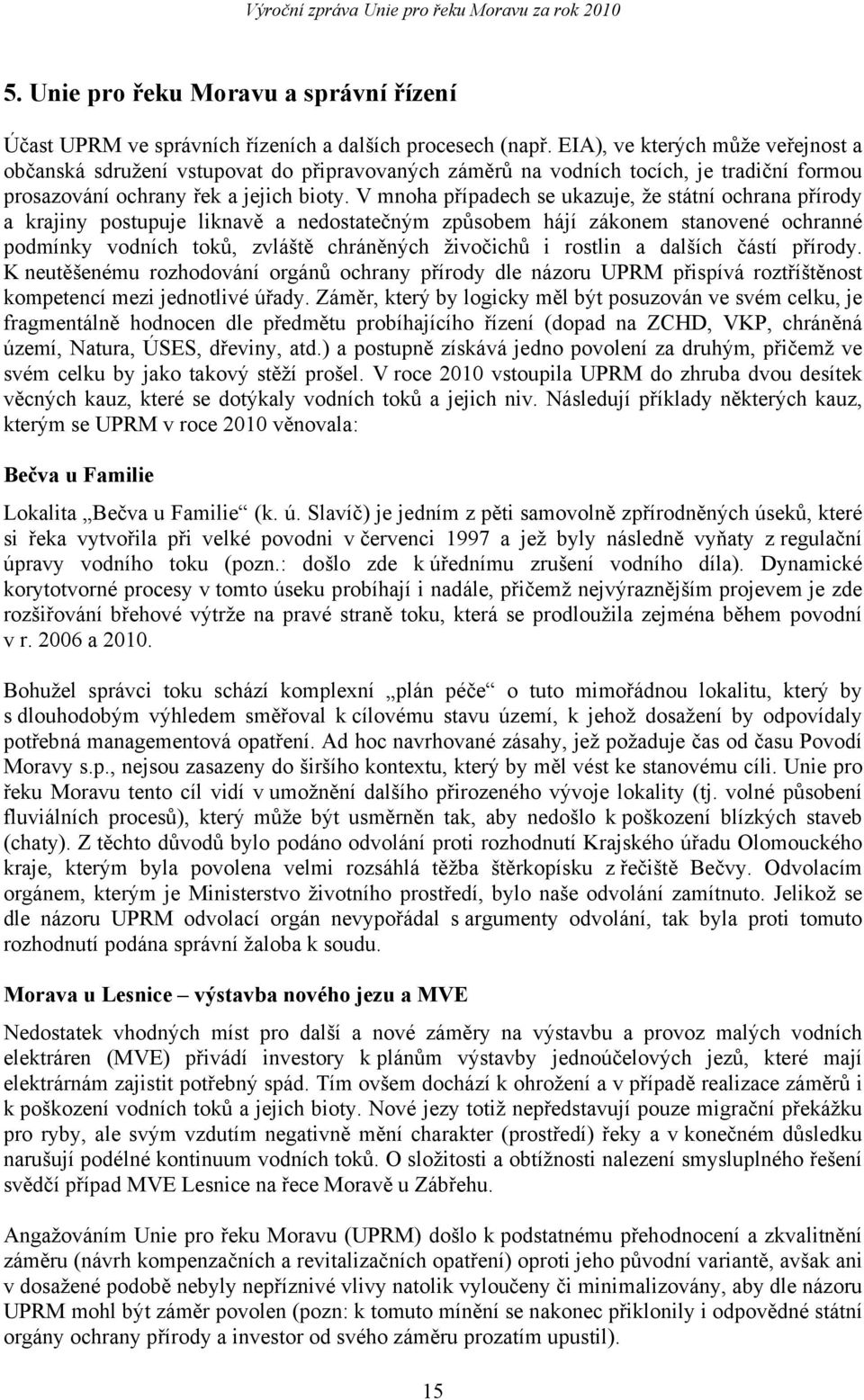 V mnoha případech se ukazuje, že státní ochrana přírody a krajiny postupuje liknavě a nedostatečným způsobem hájí zákonem stanovené ochranné podmínky vodních toků, zvláště chráněných živočichů i