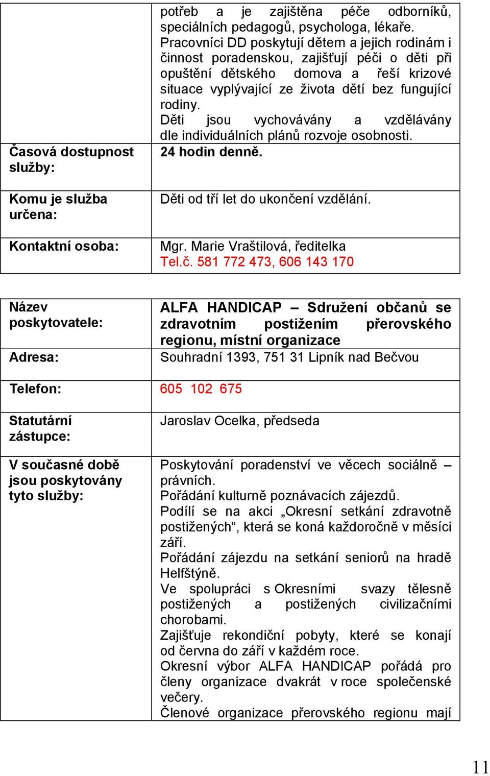 Děti jsou vychovávány a vzdělávány dle individuálních plánů rozvoje osobnosti. 24 hodin denně. Děti od tří let do ukonče