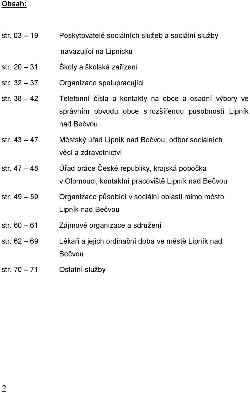 70 71 Školy a školská zařízení Organizace spolupracující Telefonní čísla a kontakty na obce a osadní výbory ve správním obvodu obce s rozšířenou působností Lipník nad Bečvou