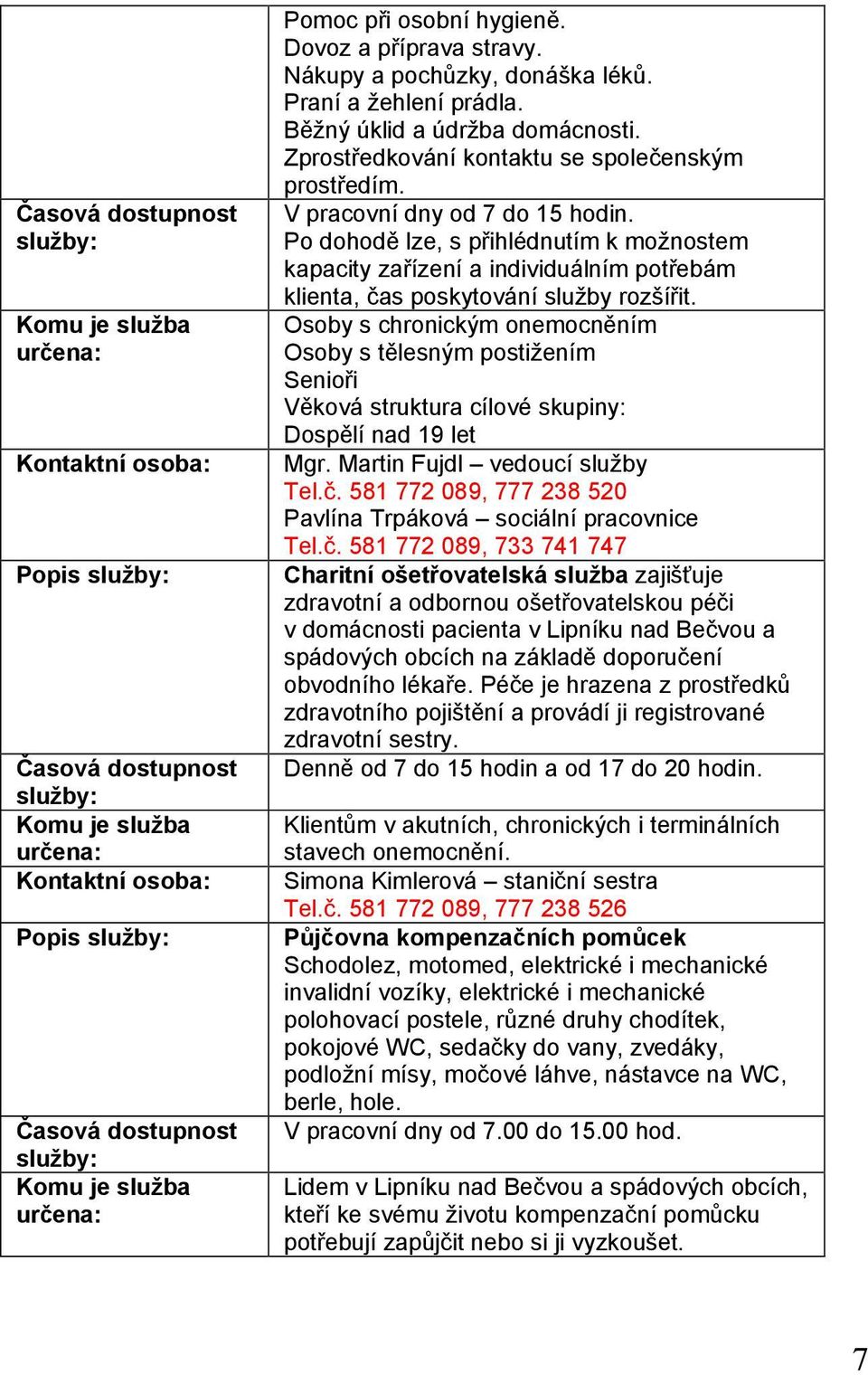 Po dohodě lze, s přihlédnutím k možnostem kapacity zařízení a individuálním potřebám klienta, čas poskytování služby rozšířit.