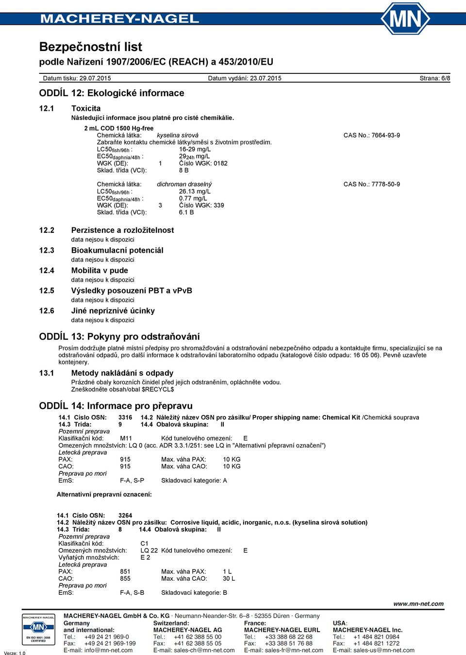 třída (VCI): 8 B Strana: 6/8 Chemická látka: dichroman draselný CAS No.: 7778-50-9 LC50 fish/96h : 26.13 mg/l EC50 daphnia/48h : 0.77 mg/l WGK (DE): 3 Číslo WGK: 339 Sklad. třída (VCI): 6.1 B 12.