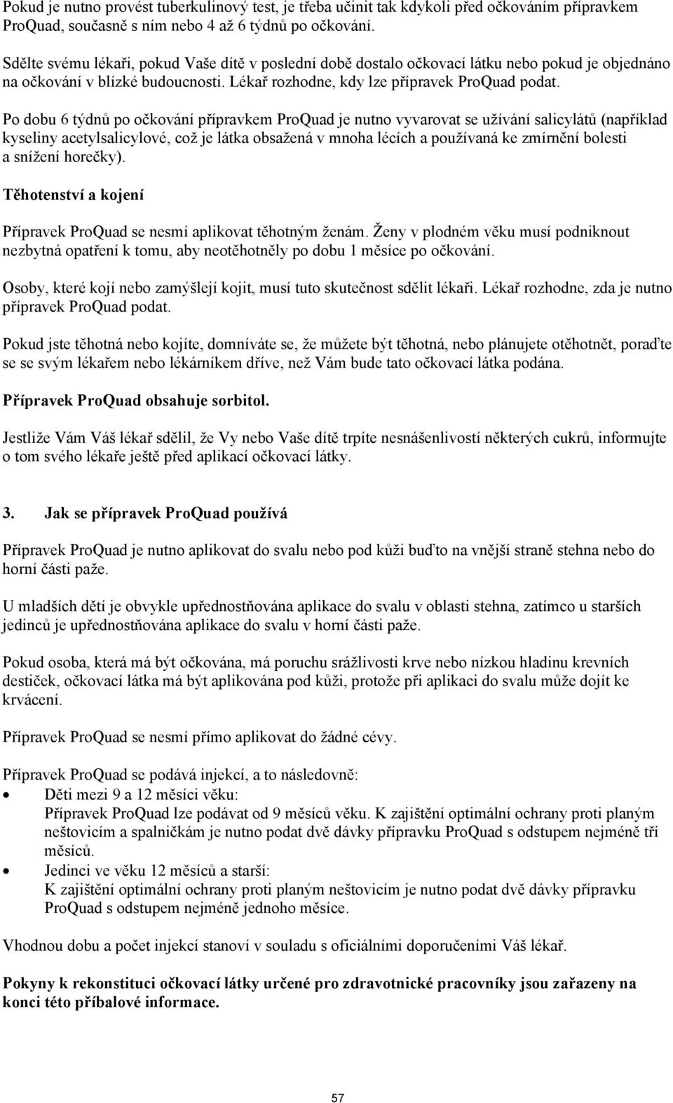 Po dobu 6 týdnů po očkování přípravkem ProQuad je nutno vyvarovat se užívání salicylátů (například kyseliny acetylsalicylové, což je látka obsažená v mnoha lécích a používaná ke zmírnění bolesti a