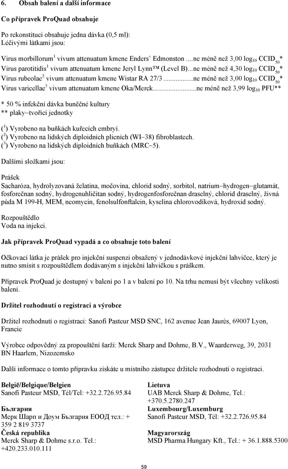 ..ne méně než 3,00 log 10 CCID 50 * Virus varicellae 3 vivum attenuatum kmene Oka/Merck...ne méně než 3,99 log 10 PFU** * 50 % infekční dávka buněčné kultury ** plaky!