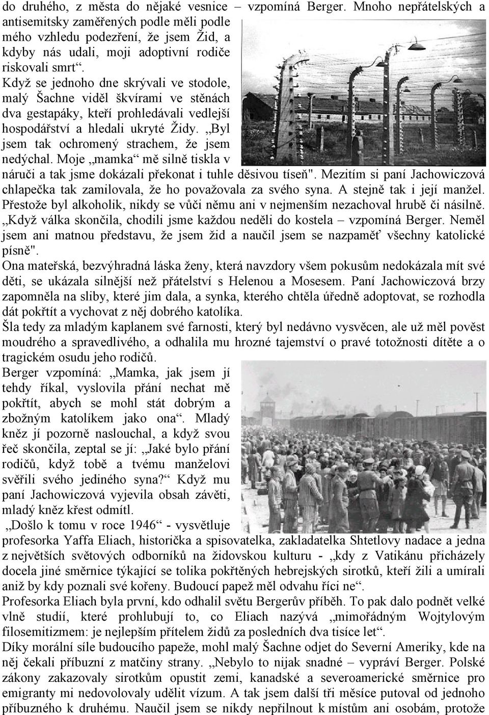 Když se jednoho dne skrývali ve stodole, malý Šachne viděl škvírami ve stěnách dva gestapáky, kteří prohledávali vedlejší hospodářství a hledali ukryté Židy.