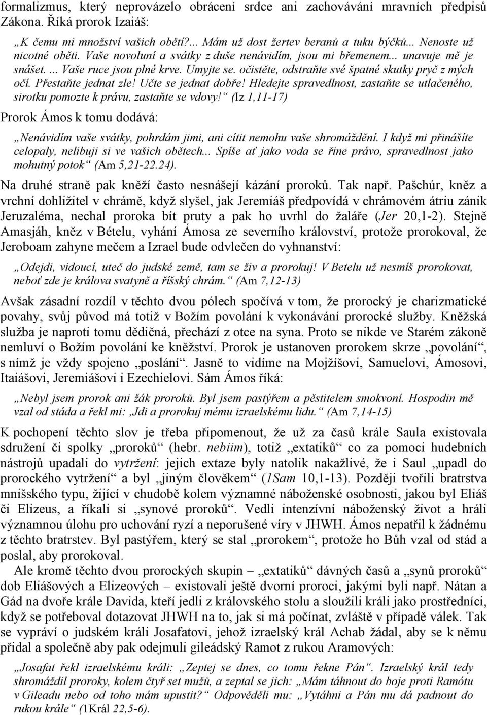 očistěte, odstraňte své špatné skutky pryč z mých očí. Přestaňte jednat zle! Učte se jednat dobře! Hledejte spravedlnost, zastaňte se utlačeného, sirotku pomozte k právu, zastaňte se vdovy!