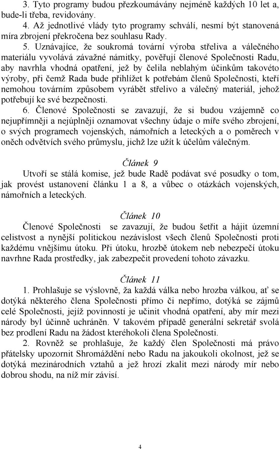 takovéto výroby, při čemž Rada bude přihlížet k potřebám členů Společnosti, kteří nemohou továrním způsobem vyrábět střelivo a válečný materiál, jehož potřebují ke své bezpečnosti. 6.