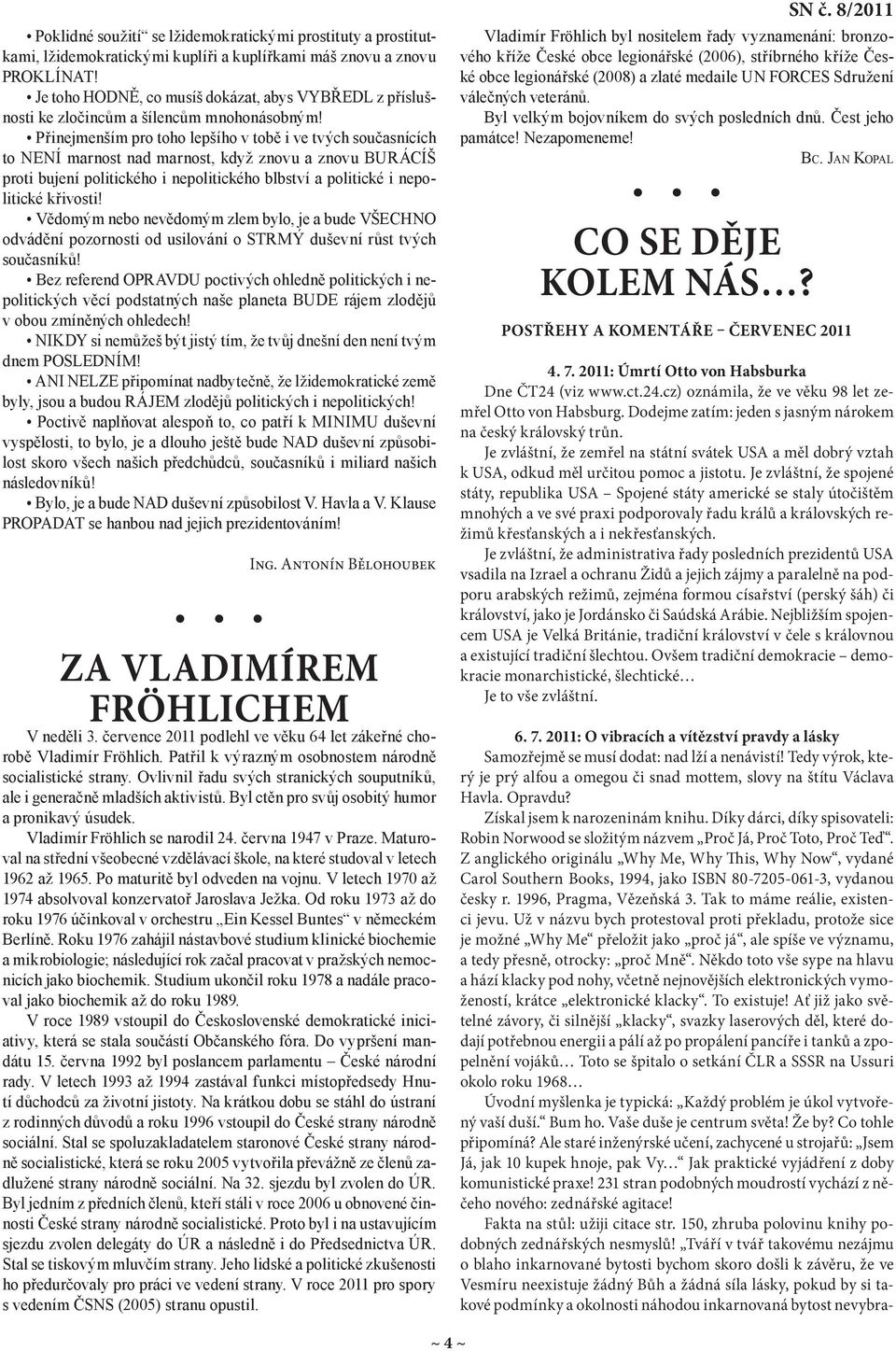 Přinejmenším pro toho lepšího v tobě i ve tvých současnících to NENÍ marnost nad marnost, když znovu a znovu BURÁCÍŠ proti bujení politického i nepolitického blbství a politické i nepolitické