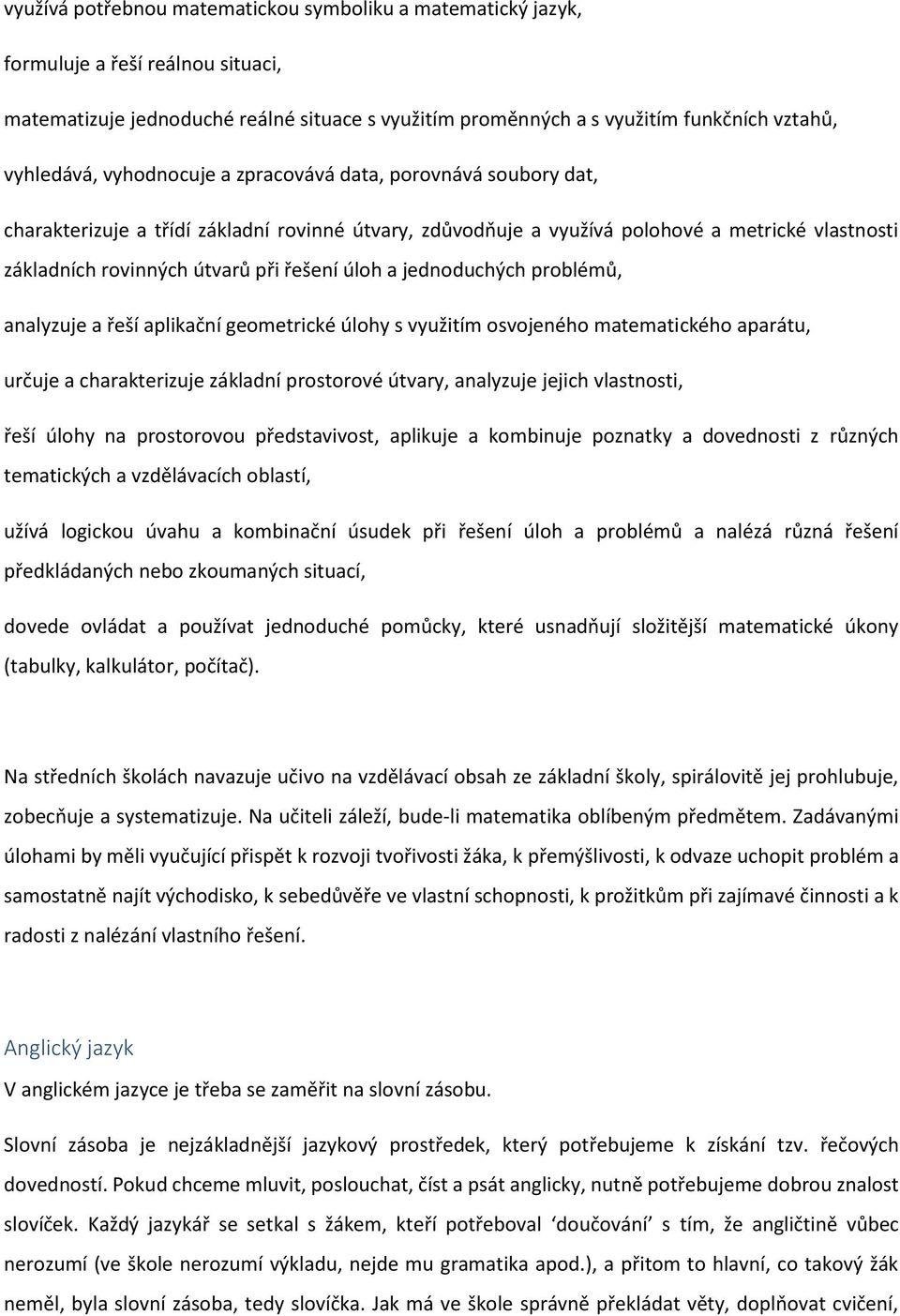 jednoduchých problémů, analyzuje a řeší aplikační geometrické úlohy s využitím osvojeného matematického aparátu, určuje a charakterizuje základní prostorové útvary, analyzuje jejich vlastnosti, řeší