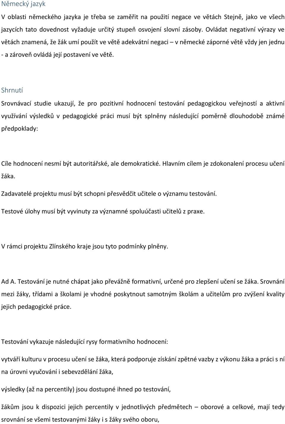 Shrnutí Srovnávací studie ukazují, že pro pozitivní hodnocení testování pedagogickou veřejností a aktivní využívání výsledků v pedagogické práci musí být splněny následující poměrně dlouhodobě známé