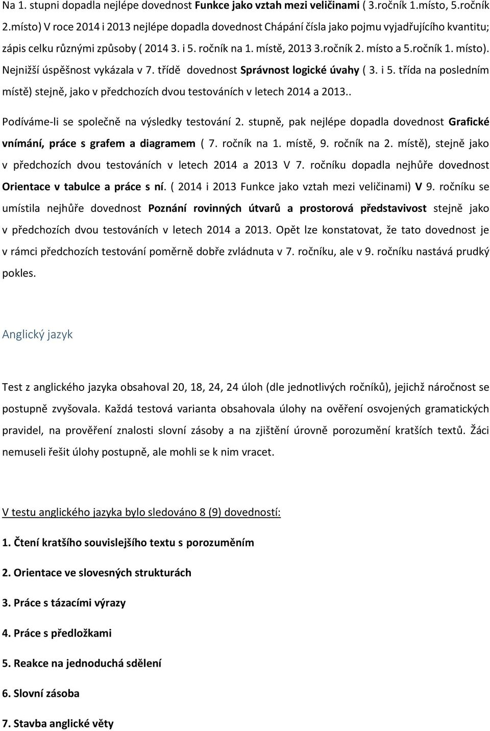 místo). Nejnižší úspěšnost vykázala v 7. třídě dovednost Správnost logické úvahy ( 3. i 5. třída na posledním místě) stejně, jako v předchozích dvou testováních v letech 2014 a 2013.