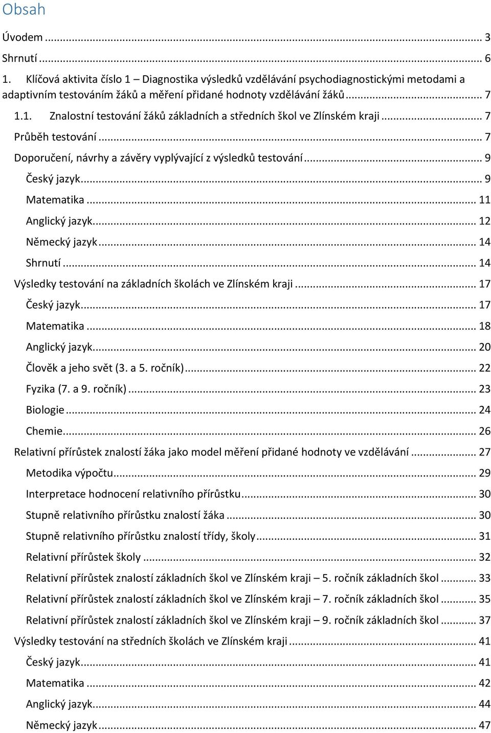 .. 14 Výsledky testování na základních školách ve Zlínském kraji... 17 Český jazyk... 17 Matematika... 18 Anglický jazyk... 20 Člověk a jeho svět (3. a 5. ročník)... 22 Fyzika (7. a 9. ročník)... 23 Biologie.