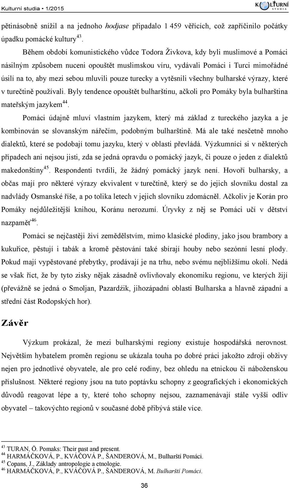 pouze turecky a vytěsnili všechny bulharské výrazy, které v turečtině používali. Byly tendence opouštět bulharštinu, ačkoli pro Pomáky byla bulharština mateřským jazykem 44.