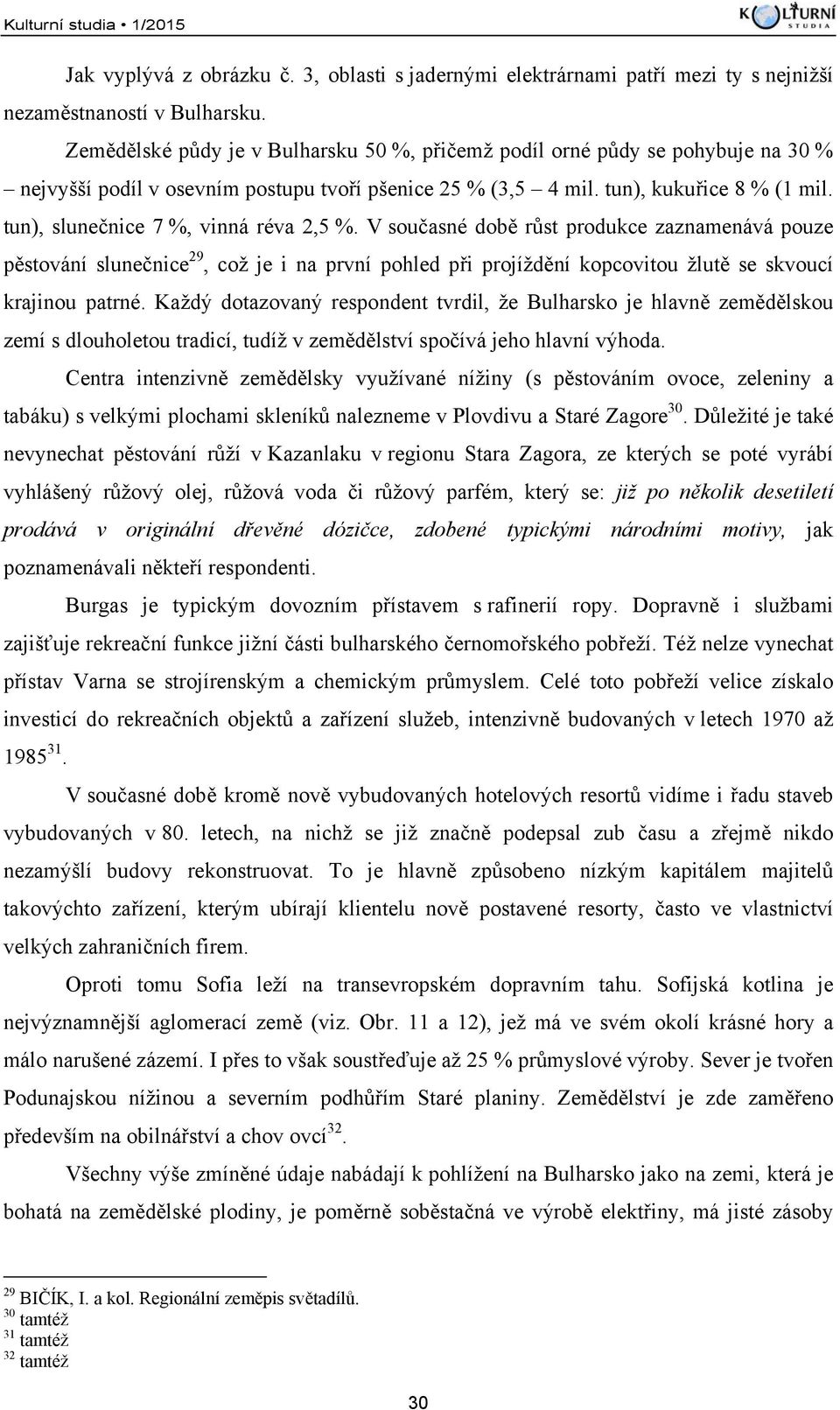 tun), slunečnice 7 %, vinná réva 2,5 %. V současné době růst produkce zaznamenává pouze pěstování slunečnice 29, což je i na první pohled při projíždění kopcovitou žlutě se skvoucí krajinou patrné.