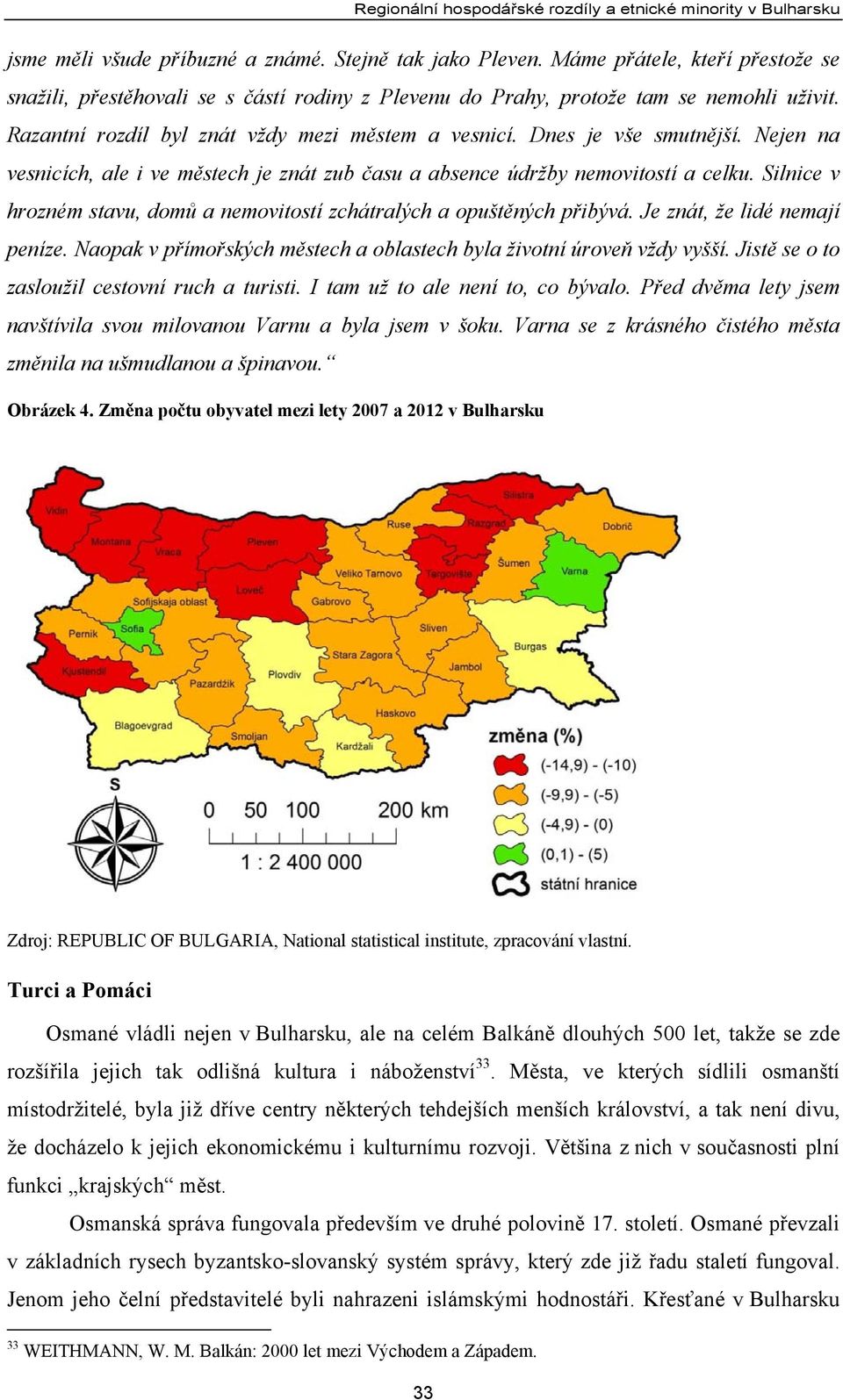 Silnice v hrozném stavu, domů a nemovitostí zchátralých a opuštěných přibývá. Je znát, že lidé nemají peníze. Naopak v přímořských městech a oblastech byla životní úroveň vždy vyšší.