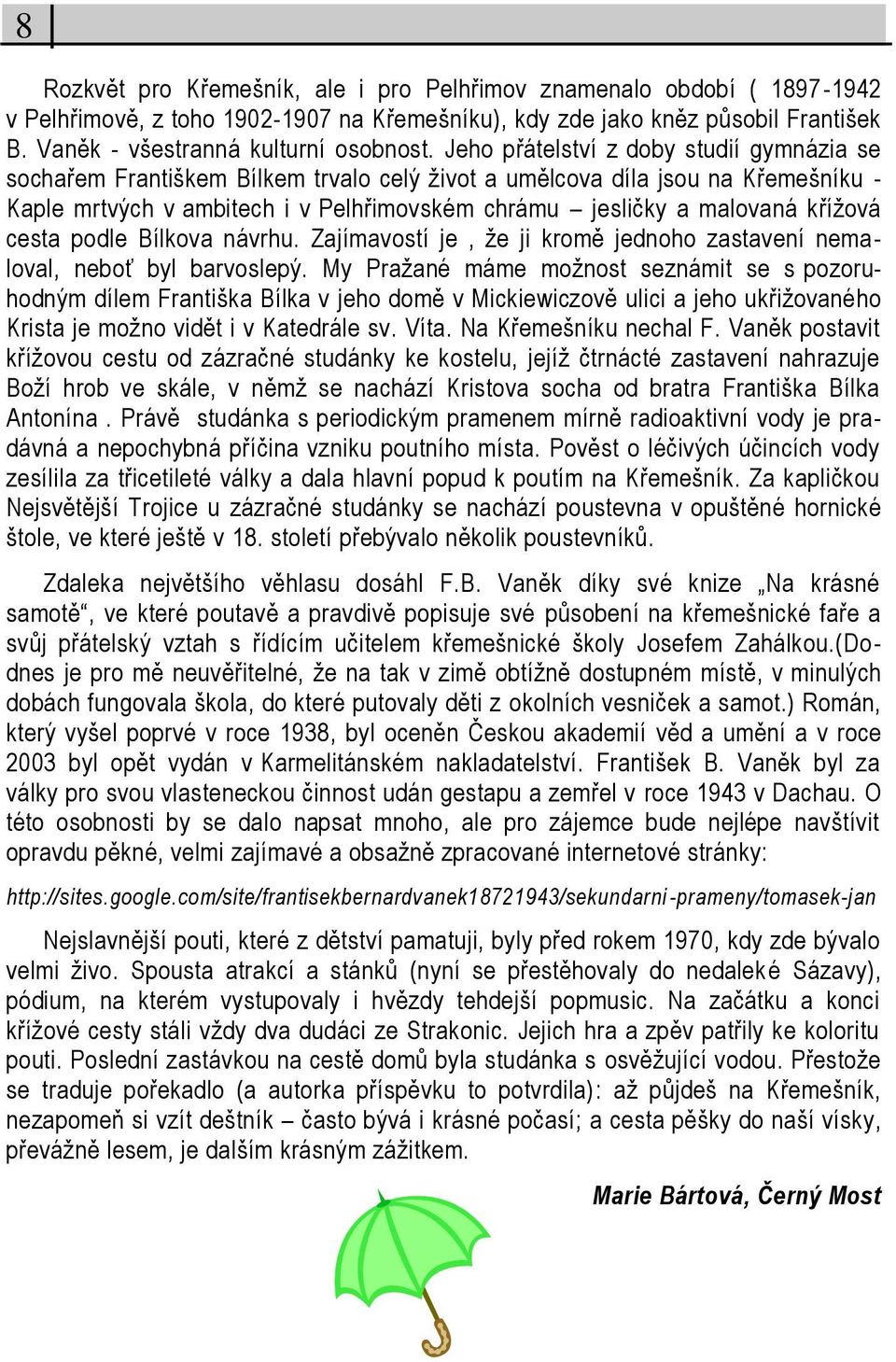 kříţová cesta podle Bílkova návrhu. Zajímavostí je, ţe ji kromě jednoho zastavení nema - loval, neboť byl barvoslepý.