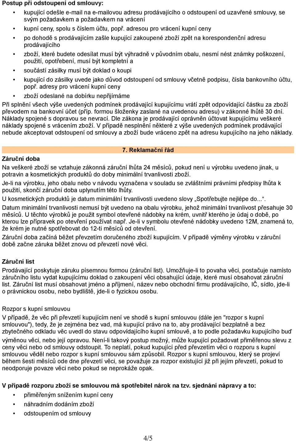 adresou pro vrácení kupní ceny po dohodě s prodávajícím zašle kupující zakoupené zboží zpět na korespondenční adresu prodávajícího zboží, které budete odesílat musí být výhradně v původním obalu,