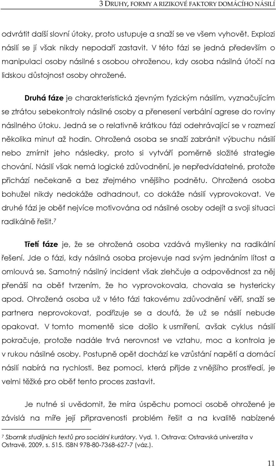 Druhá fáze je charakteristická zjevným fyzickým násilím, vyznačujícím se ztrátou sebekontroly násilné osoby a přenesení verbální agrese do roviny násilného útoku.