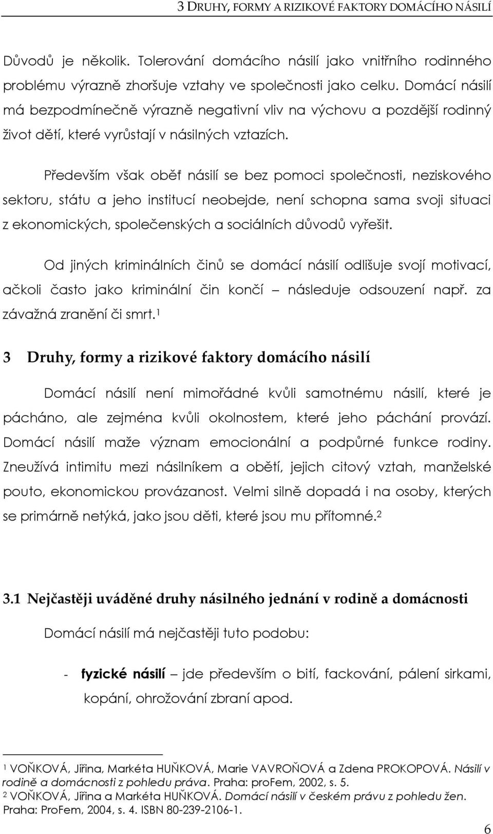 Především však oběť násilí se bez pomoci společnosti, neziskového sektoru, státu a jeho institucí neobejde, není schopna sama svoji situaci z ekonomických, společenských a sociálních důvodů vyřešit.