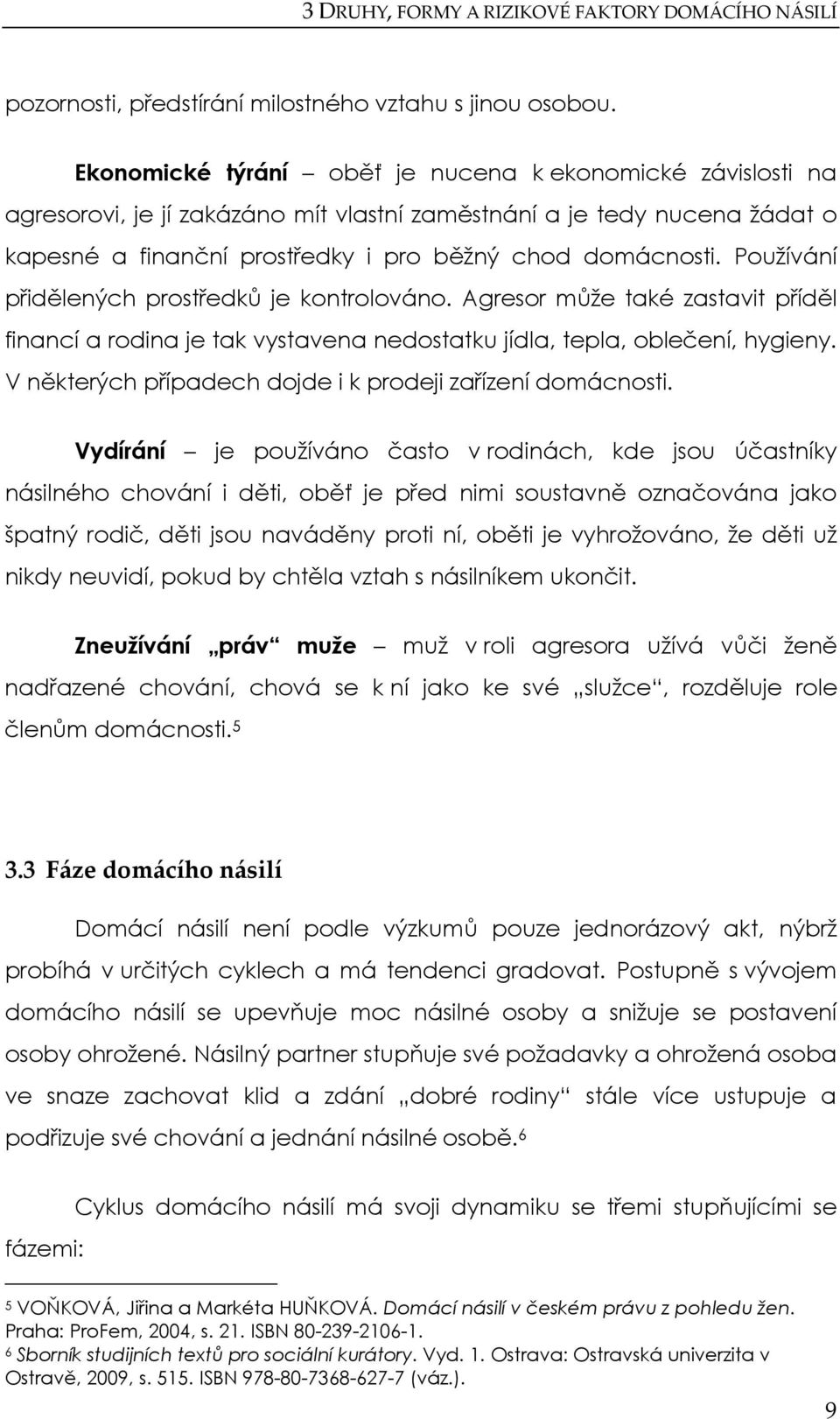 Používání přidělených prostředků je kontrolováno. Agresor může také zastavit příděl financí a rodina je tak vystavena nedostatku jídla, tepla, oblečení, hygieny.