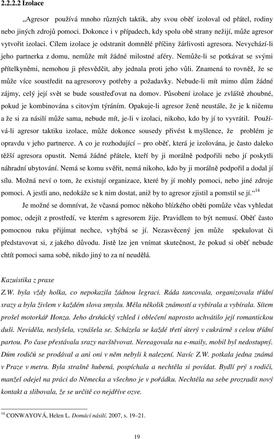 Nevychází-li jeho partnerka z domu, nemůže mít žádné milostné aféry. Nemůže-li se potkávat se svými přítelkyněmi, nemohou ji přesvědčit, aby jednala proti jeho vůli.