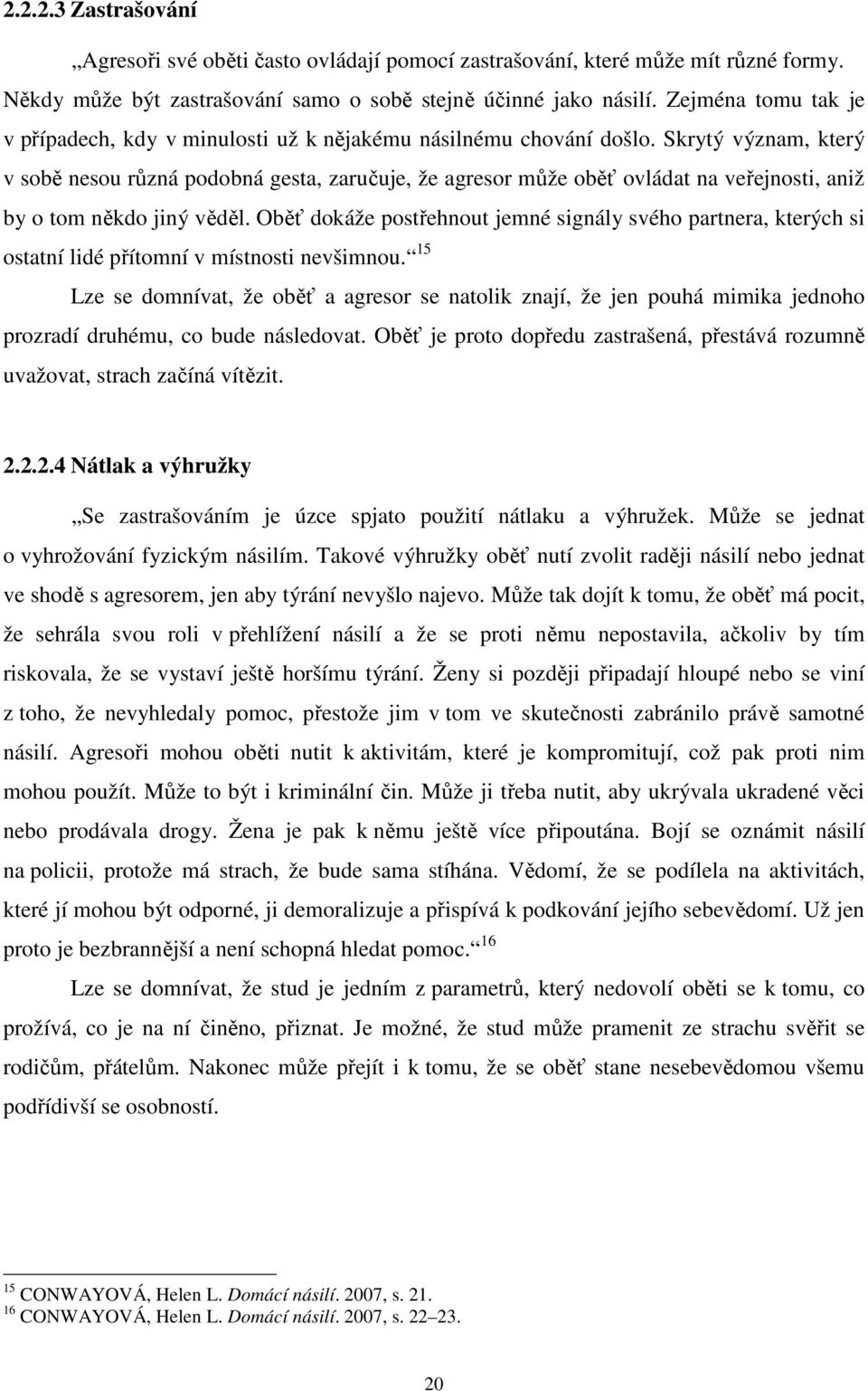 Skrytý význam, který v sobě nesou různá podobná gesta, zaručuje, že agresor může oběť ovládat na veřejnosti, aniž by o tom někdo jiný věděl.