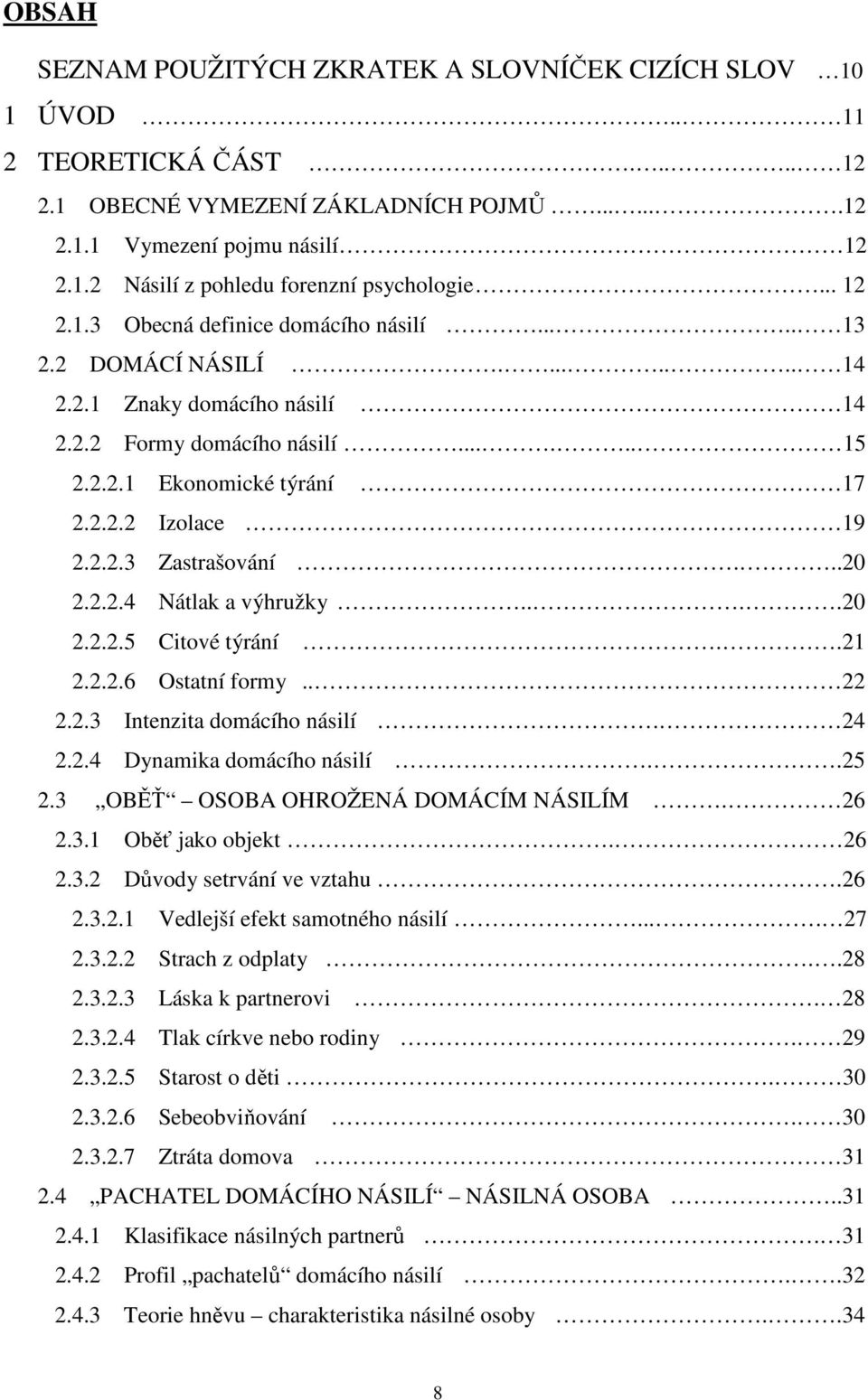 2.2.3 Zastrašování...20 2.2.2.4 Nátlak a výhružky....20 2.2.2.5 Citové týrání..21 2.2.2.6 Ostatní formy.. 22 2.2.3 Intenzita domácího násilí. 24 2.2.4 Dynamika domácího násilí..25 2.