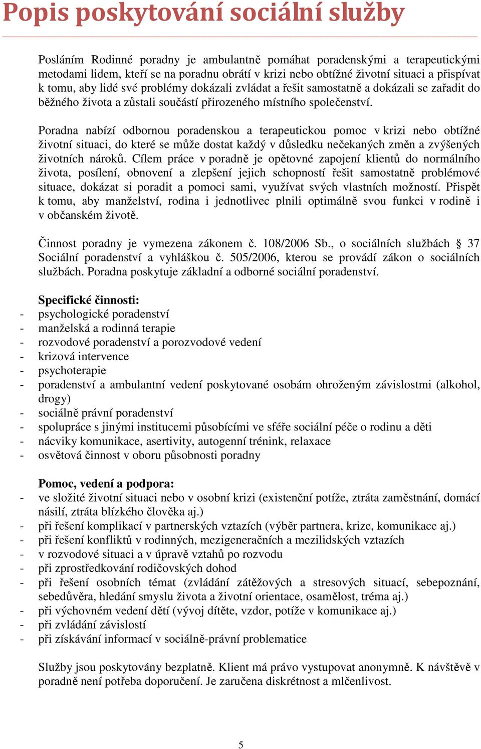 Poradna nabízí odbornou poradenskou a terapeutickou pomoc v krizi nebo obtížné životní situaci, do které se může dostat každý v důsledku nečekaných změn a zvýšených životních nároků.