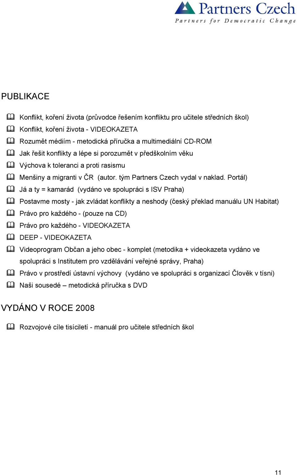 Portál) Já a ty = kamarád (vydáno ve spolupráci s ISV Praha) Postavme mosty - jak zvládat konflikty a neshody (český překlad manuálu UN Habitat) Právo pro každého - (pouze na CD) Právo pro každého -