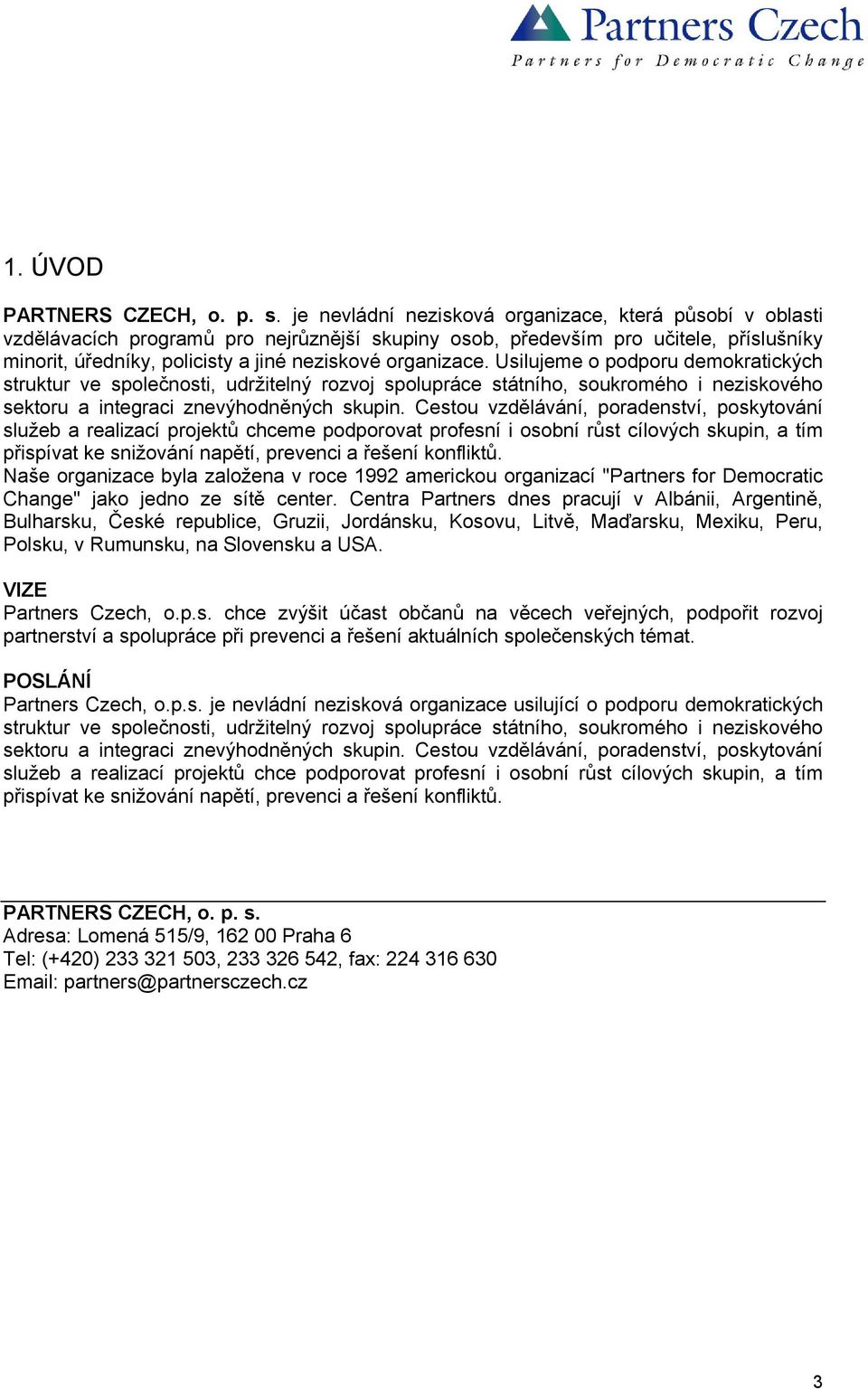 organizace. Usilujeme o podporu demokratických struktur ve společnosti, udržitelný rozvoj spolupráce státního, soukromého i neziskového sektoru a integraci znevýhodněných skupin.