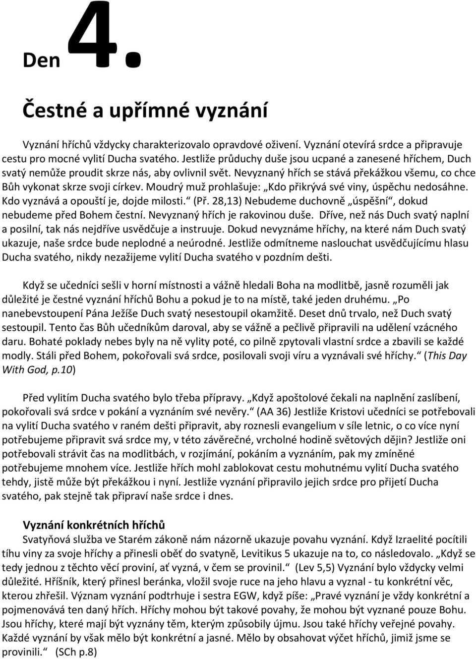 Moudrý muž prohlašuje: Kdo přikrývá své viny, úspěchu nedosáhne. Kdo vyznává a opouští je, dojde milosti. (Př. 28,13) Nebudeme duchovně úspěšní, dokud nebudeme před Bohem čestní.