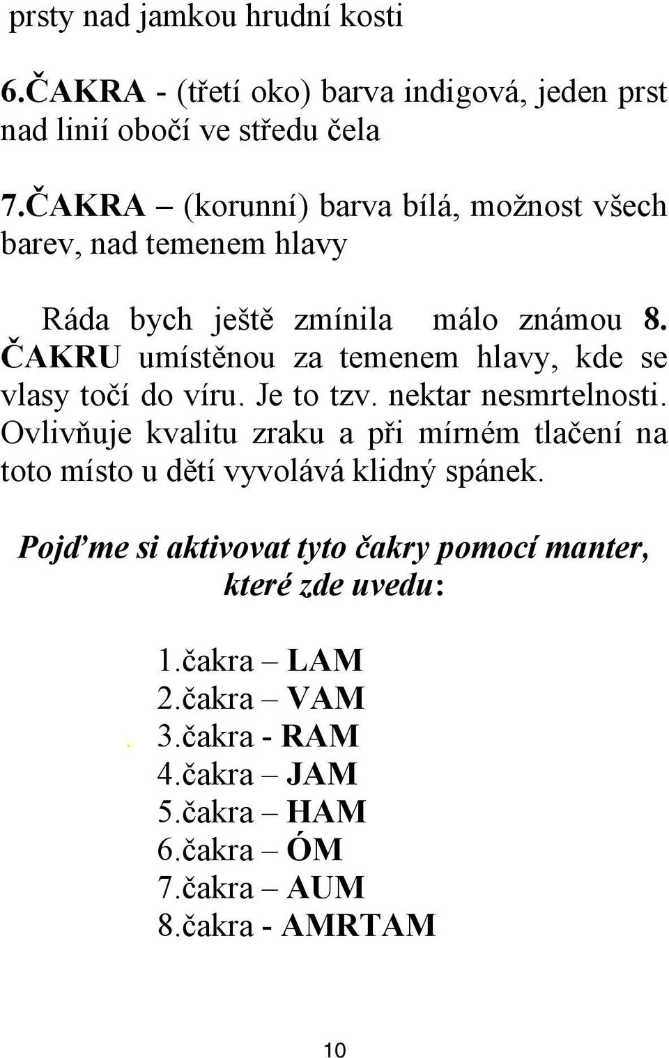 ČAKRU umístěnou za temenem hlavy, kde se vlasy točí do víru. Je to tzv. nektar nesmrtelnosti.