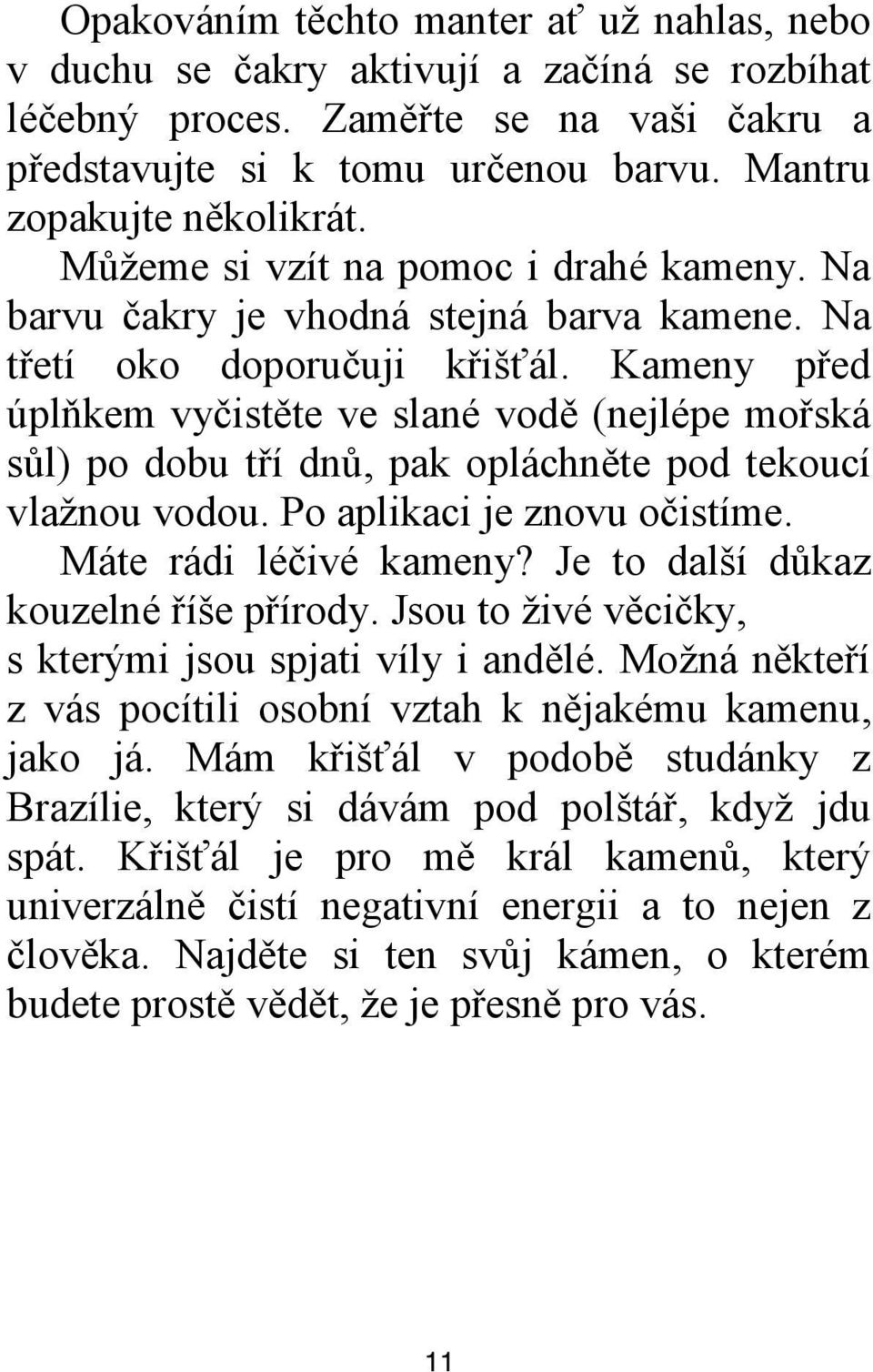 Kameny před úplňkem vyčistěte ve slané vodě (nejlépe mořská sůl) po dobu tří dnů, pak opláchněte pod tekoucí vlaţnou vodou. Po aplikaci je znovu očistíme. Máte rádi léčivé kameny?