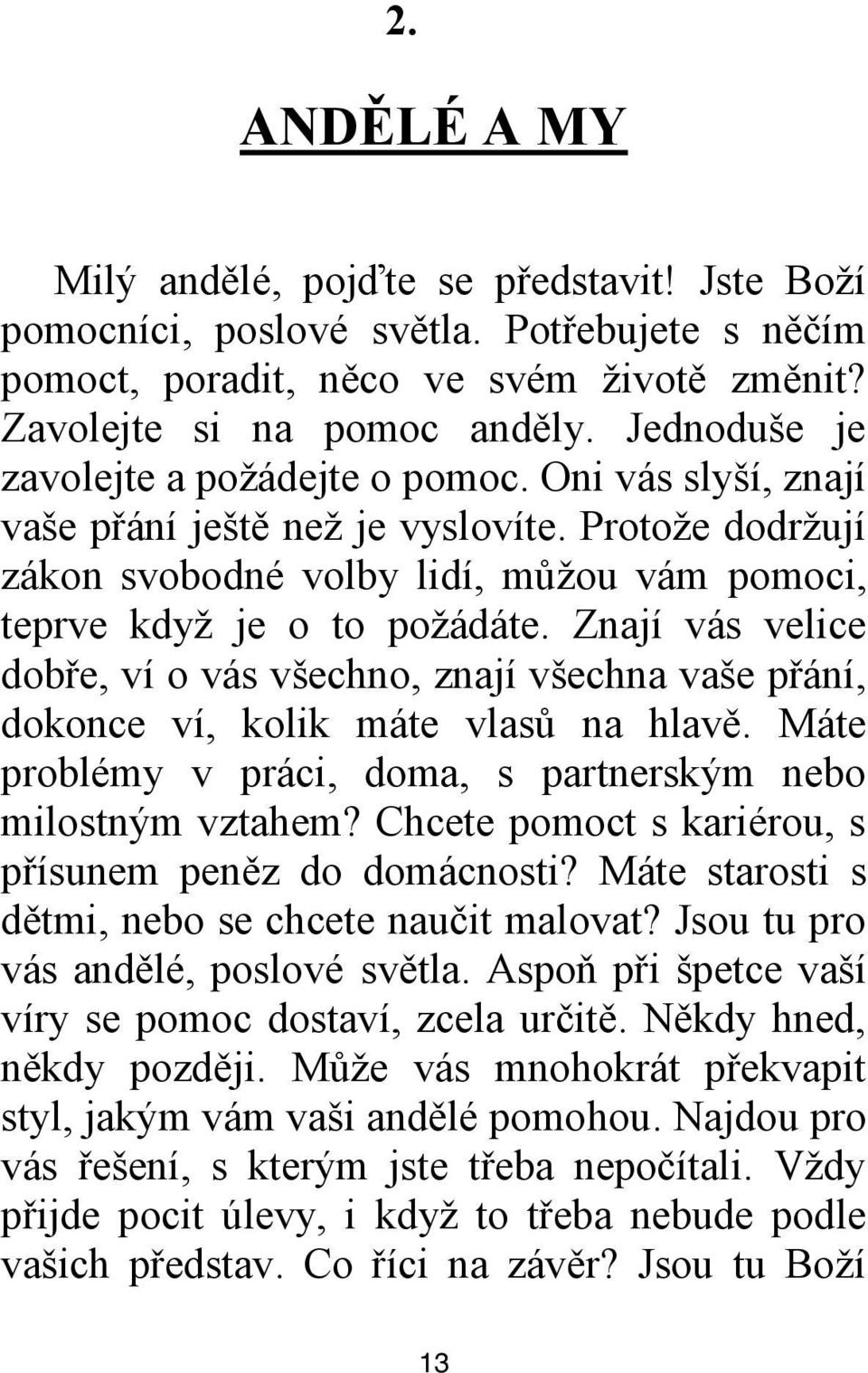 Znají vás velice dobře, ví o vás všechno, znají všechna vaše přání, dokonce ví, kolik máte vlasů na hlavě. Máte problémy v práci, doma, s partnerským nebo milostným vztahem?