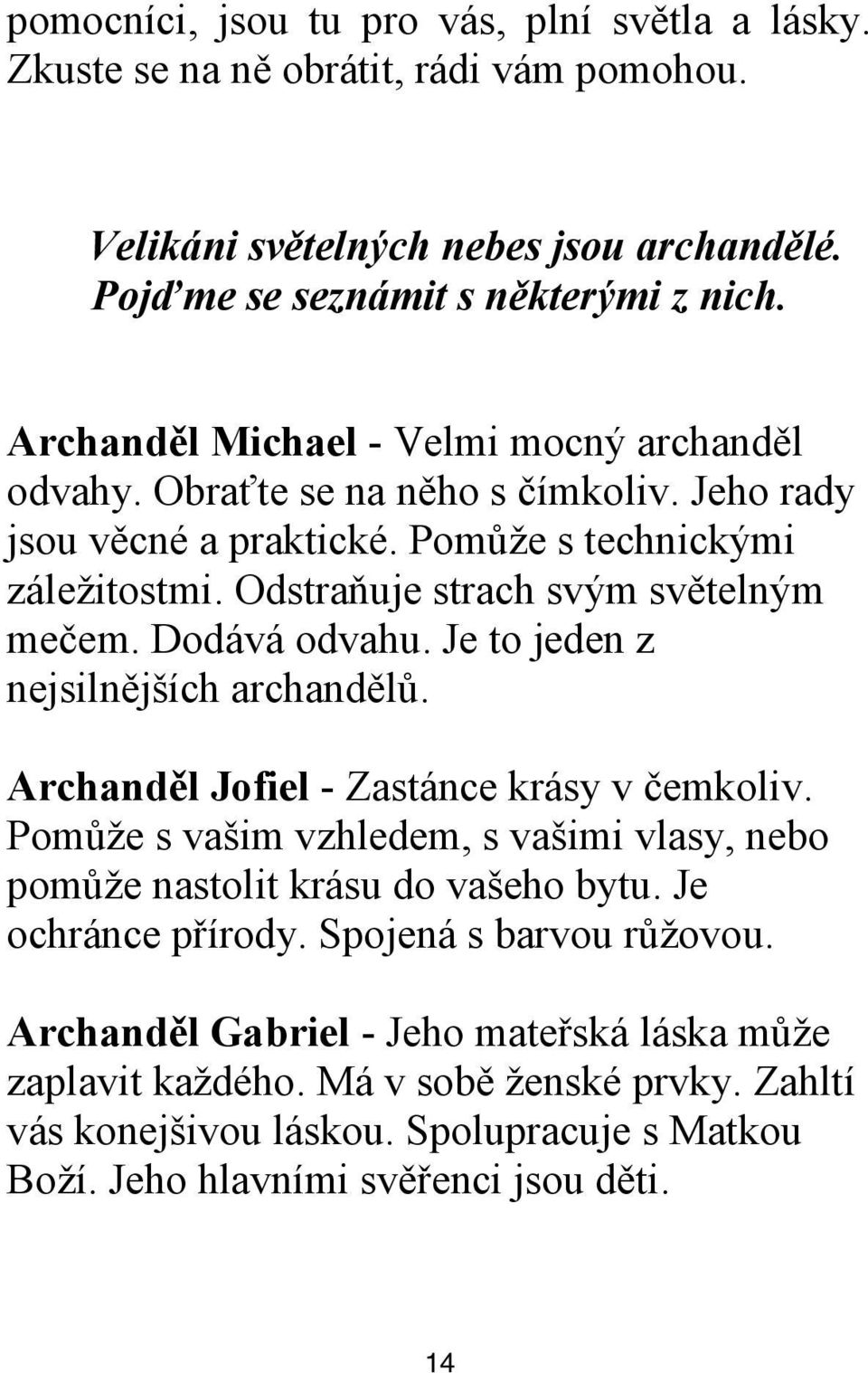 Dodává odvahu. Je to jeden z nejsilnějších archandělů. Archanděl Jofiel - Zastánce krásy v čemkoliv. Pomůţe s vašim vzhledem, s vašimi vlasy, nebo pomůţe nastolit krásu do vašeho bytu.