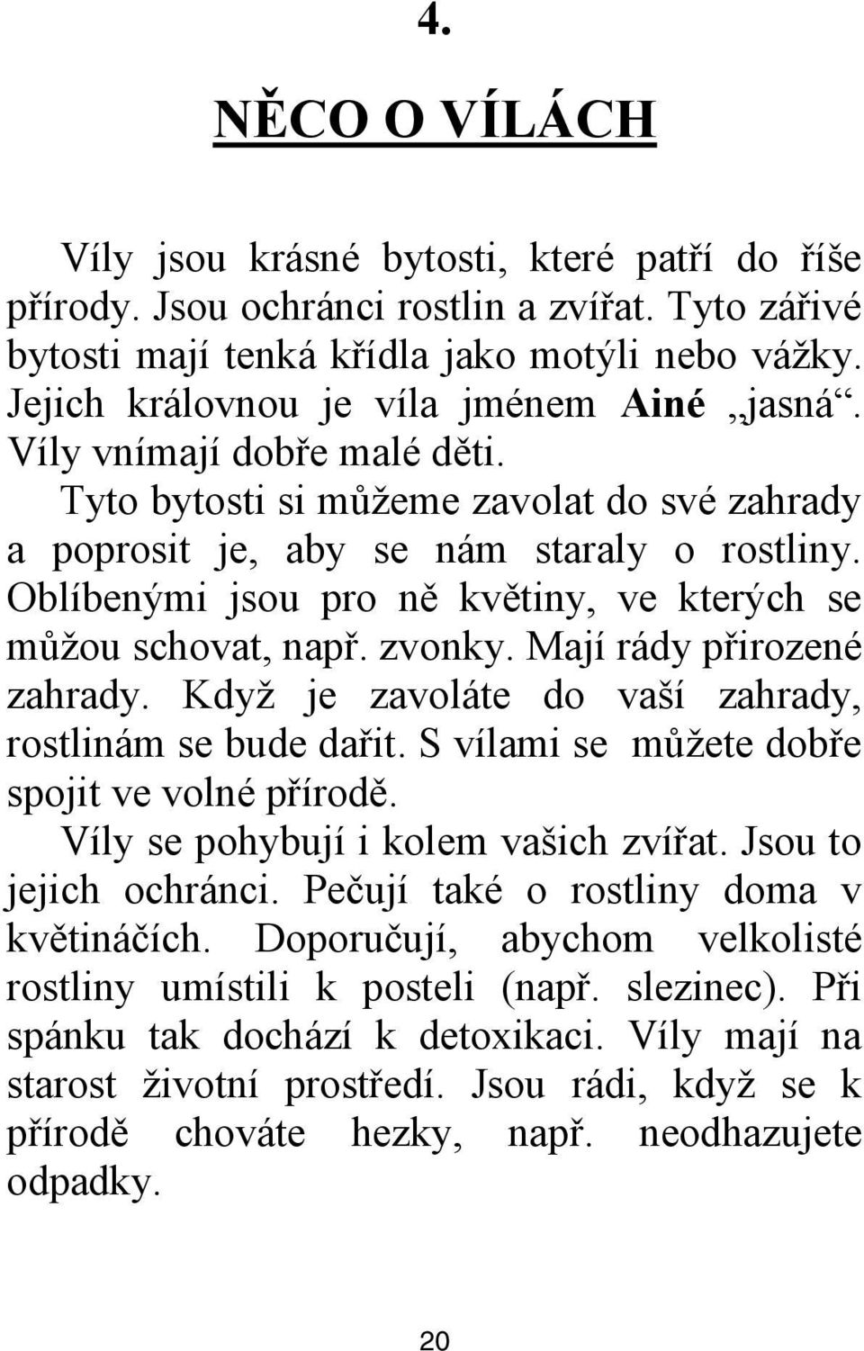 Oblíbenými jsou pro ně květiny, ve kterých se můţou schovat, např. zvonky. Mají rády přirozené zahrady. Kdyţ je zavoláte do vaší zahrady, rostlinám se bude dařit.