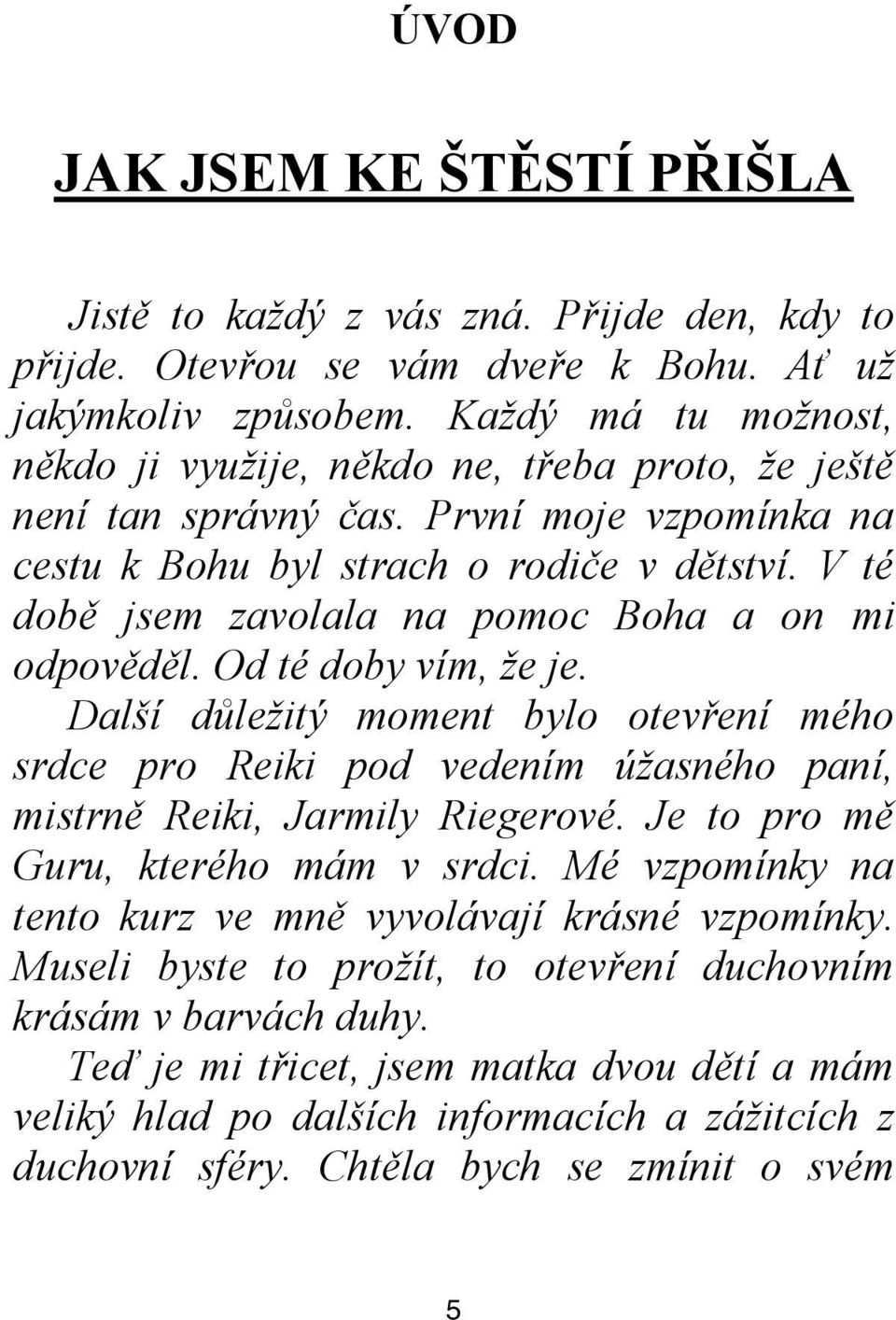 V té době jsem zavolala na pomoc Boha a on mi odpověděl. Od té doby vím, že je. Další důležitý moment bylo otevření mého srdce pro Reiki pod vedením úžasného paní, mistrně Reiki, Jarmily Riegerové.