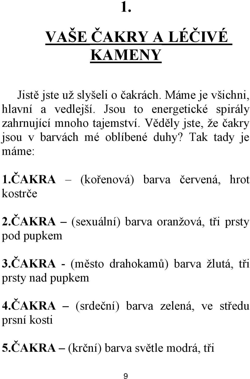 Tak tady je máme: 1.ČAKRA (kořenová) barva červená, hrot kostrče 2.