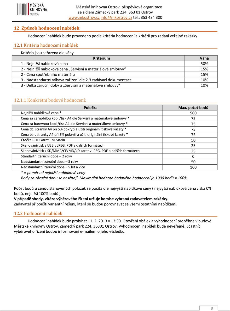 materiálu 15% 3 - Nadstandartní výbava zařízení dle 2.3 zadávací dokumentace 10% 3 - Délka záruční doby a Servisní a materiálové smlouvy 10% 12.1.1 Konkrétní bodové hodnocení: Položka Max.