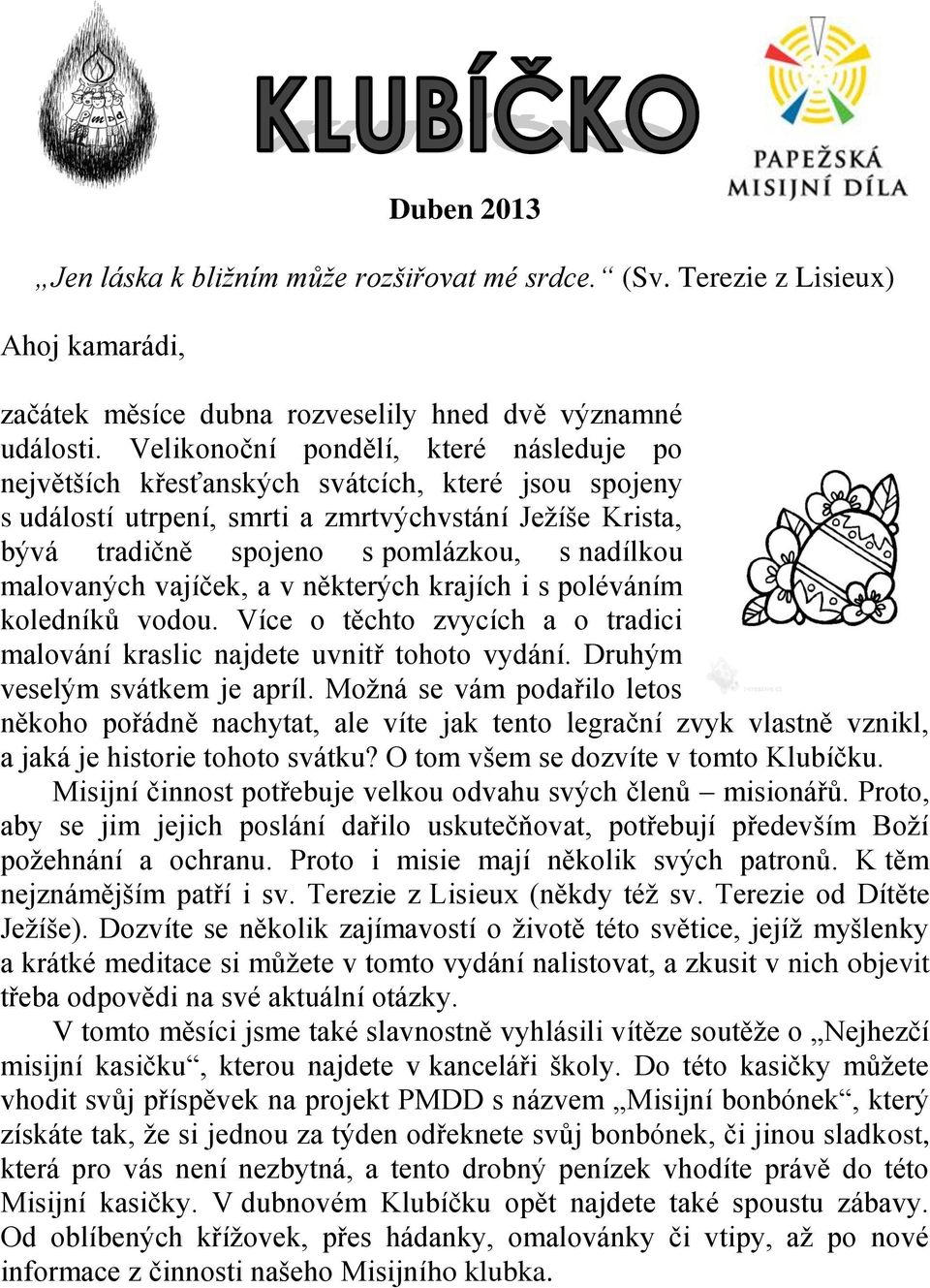 malovaných vajíček, a v některých krajích i s poléváním koledníků vodou. Více o těchto zvycích a o tradici malování kraslic najdete uvnitř tohoto vydání. Druhým veselým svátkem je apríl.