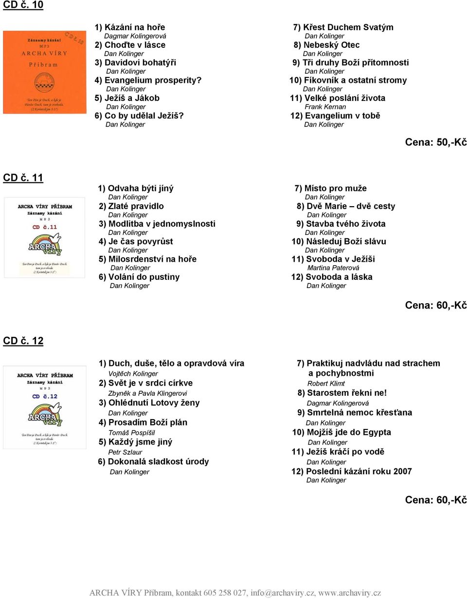 11 1) Odvaha býti jíný 7) Místo pro muže 2) Zlaté pravidlo 8) Dvě Marie dvě cesty 3) Modlitba v jednomyslnosti 9) Stavba tvého života 4) Je čas povyrůst 10) Následuj Boží slávu 5) Milosrdenství na