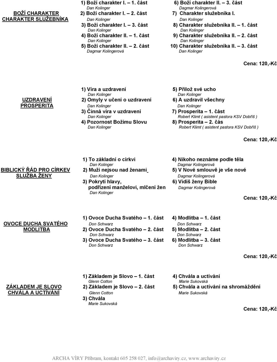 část 1) Víra a uzdravení 5) Přilož své ucho UZDRAVENÍ 2) Omyly v učení o uzdravení 6) A uzdravil všechny PROSPERITA 3) Činná víra v uzdravení 7) Prosperita 1.