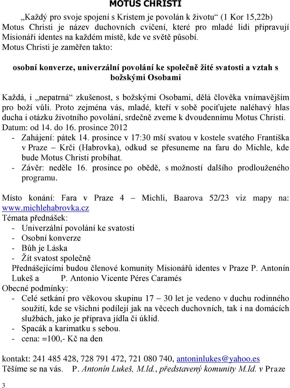 Motus Christi je zaměřen takto: osobní konverze, univerzální povolání ke společně žité svatosti a vztah s božskými Osobami Každá, i nepatrná zkušenost, s božskými Osobami, dělá člověka vnímavějším