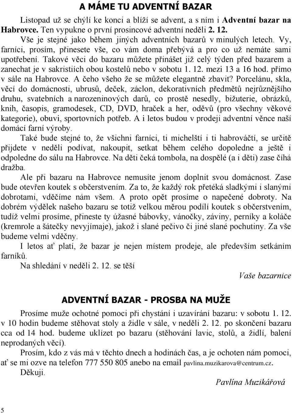 Takové věci do bazaru můžete přinášet již celý týden před bazarem a zanechat je v sakristiích obou kostelů nebo v sobotu 1. 12. mezi 13 a 16 hod. přímo v sále na Habrovce.