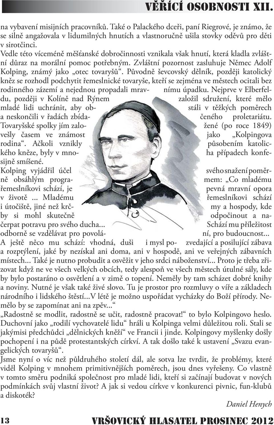 Vedle této víceméně měšťanské dobročinnosti vznikala však hnutí, která kladla zvláštní důraz na morální pomoc potřebným. Zvláštní pozornost zasluhuje Němec Adolf Kolping, známý jako otec tovaryšů.