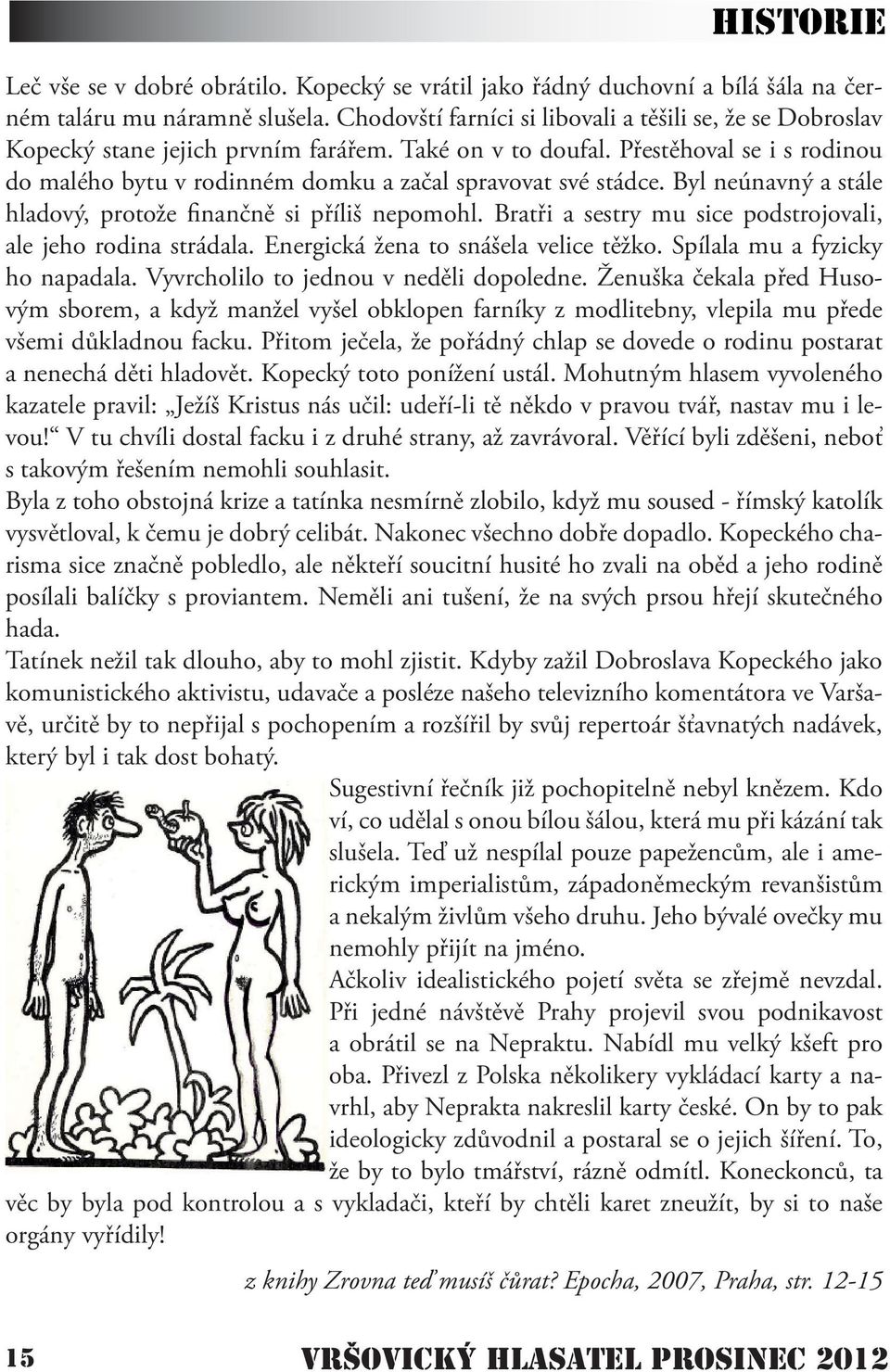 Přestěhoval se i s rodinou do malého bytu v rodinném domku a začal spravovat své stádce. Byl neúnavný a stále hladový, protože finančně si příliš nepomohl.