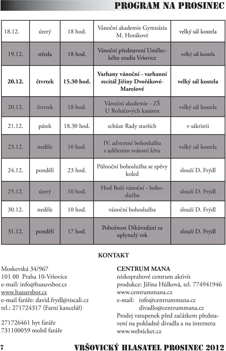 velký sál kostela velký sál kostela 21.12. pátek 18.30 hod. schůze Rady starších v sákristii 23.12. neděle 10 hod. 24.12. pondělí 23 hod. 25.12. úterý 10 hod. IV.