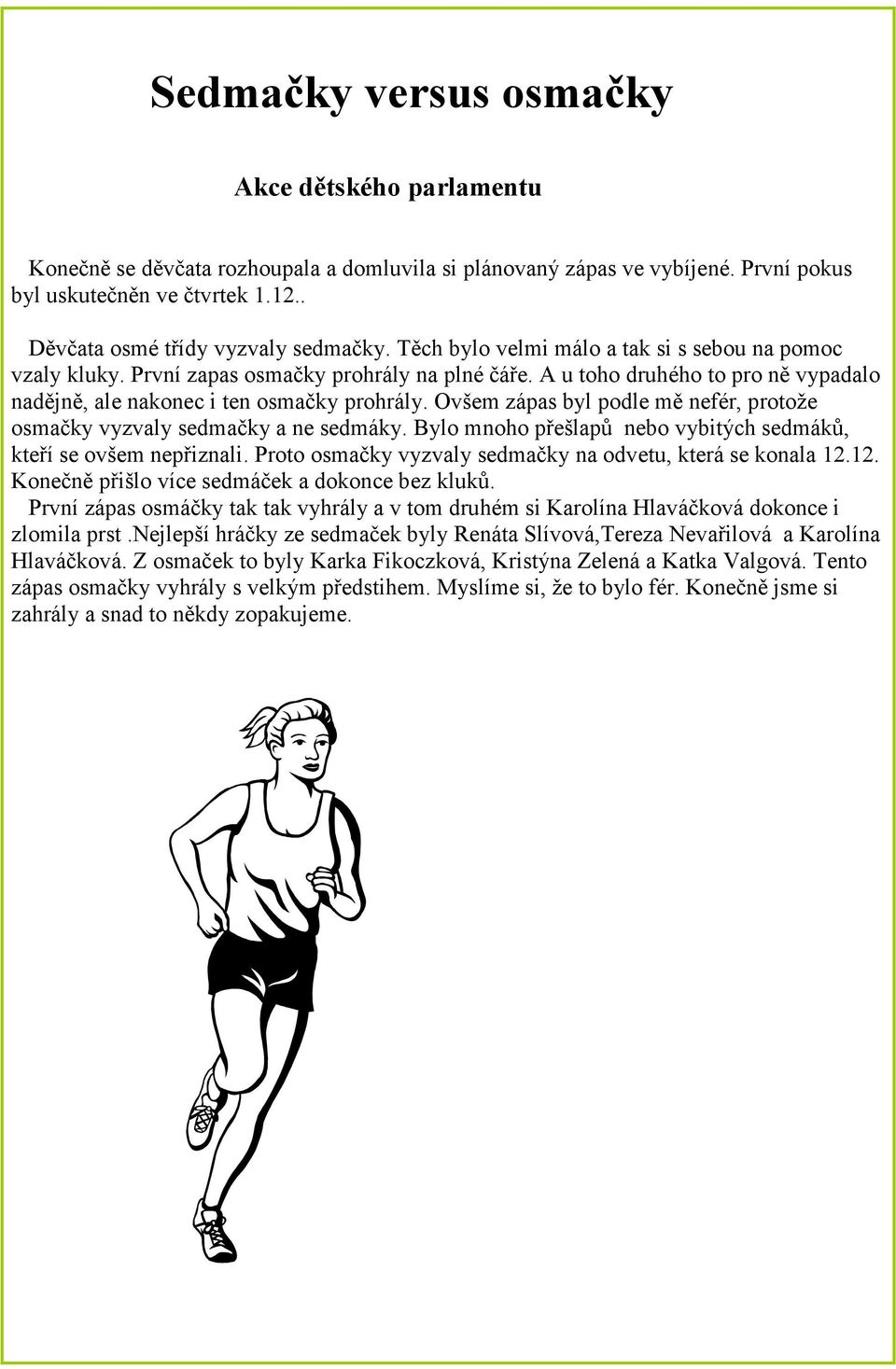 A u toho druhého to pro ně vypadalo nadějně, ale nakonec i ten osmačky prohrály. Ovšem zápas byl podle mě nefér, protože osmačky vyzvaly sedmačky a ne sedmáky.