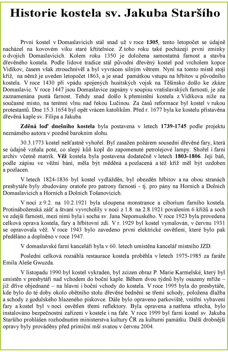 Podle lidové tradice stál původní dřevěný kostel pod vrcholem kopce Vidíkov, časem však ztrouchnivěl a byl vyvrácen silným větrem.