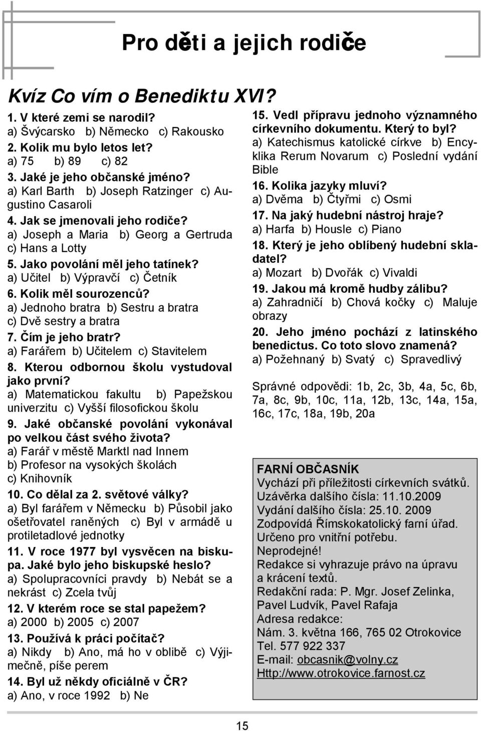 a) Učitel b) Výpravčí c) Četník 6. Kolik měl sourozenců? a) Jednoho bratra b) Sestru a bratra c) Dvě sestry a bratra 7. Čím je jeho bratr? a) Farářem b) Učitelem c) Stavitelem 8.